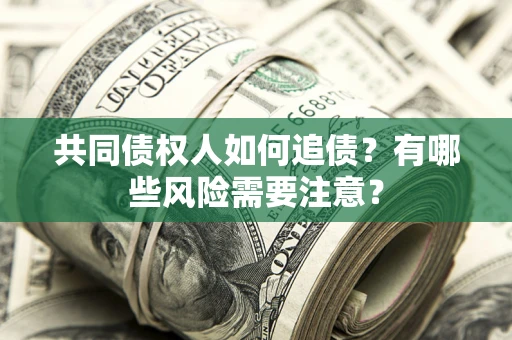 济南共同债权人如何追债？有哪些风险需要注意？