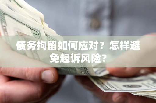 济南债务拘留如何应对？怎样避免起诉风险？