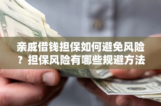 济南亲戚借钱担保如何避免风险？担保风险有哪些规避方法？