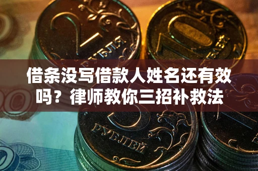 济南借条没写借款人姓名还有效吗？律师教你三招补救法