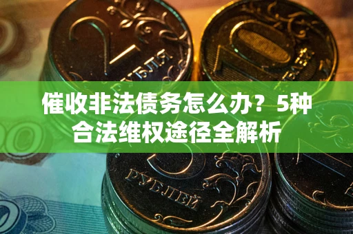 济南催收非法债务怎么办？5种合法维权途径全解析
