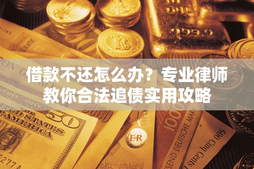 济南借款不还怎么办？专业律师教你合法追债实用攻略