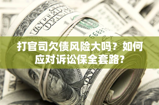 济南打官司欠债风险大吗？如何应对诉讼保全套路？