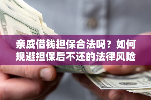 济南亲戚借钱担保合法吗？如何规避担保后不还的法律风险？