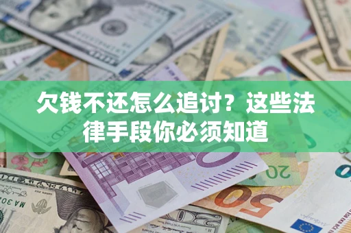 济南欠钱不还怎么追讨？这些法律手段你必须知道
