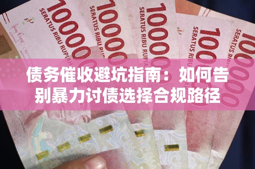济南债务催收避坑指南：如何告别暴力讨债选择合规路径