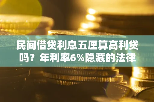 济南民间借贷利息五厘算高利贷吗？年利率6%隐藏的法律风险全解析