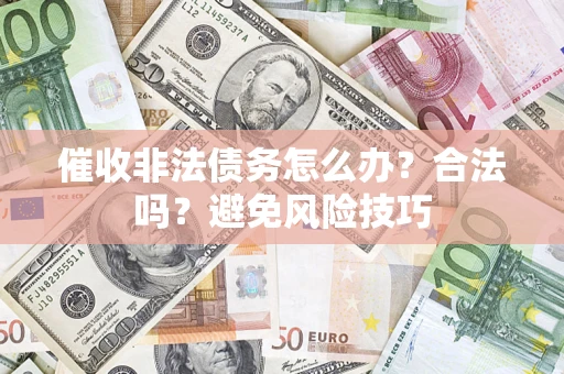 济南催收非法债务怎么办？合法吗？避免风险技巧