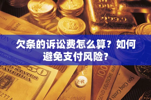 济南欠条的诉讼费怎么算？如何避免支付风险？