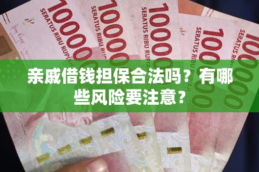 济南亲戚借钱担保合法吗？有哪些风险要注意？