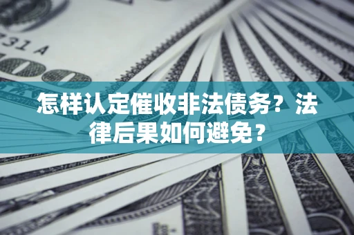 济南怎样认定催收非法债务？法律后果如何避免？