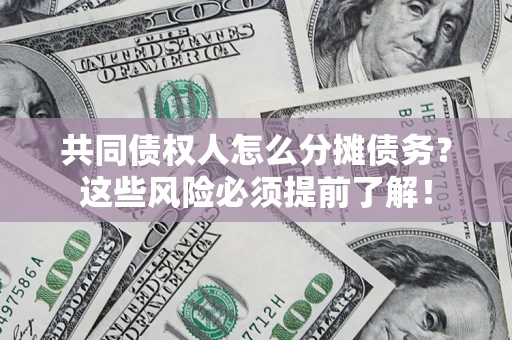 济南共同债权人怎么分摊债务？这些风险必须提前了解！