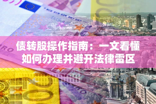 济南债转股操作指南：一文看懂如何办理并避开法律雷区