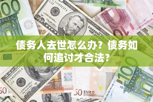 济南债务人去世怎么办？债务如何追讨才合法？
