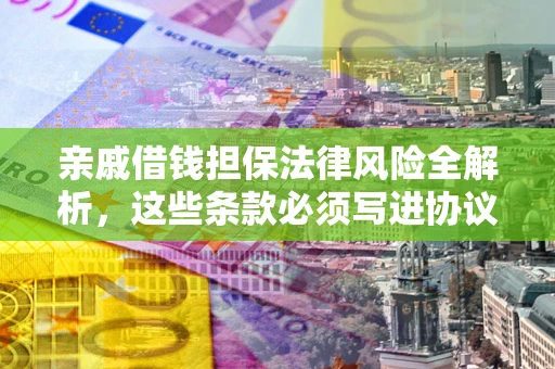 济南亲戚借钱担保法律风险全解析，这些条款必须写进协议
