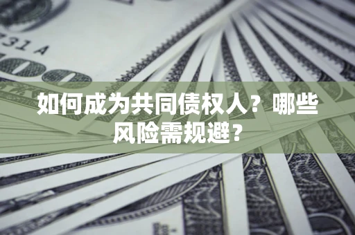 济南如何成为共同债权人？哪些风险需规避？