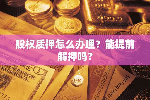 济南股权质押怎么办理？能提前解押吗？
