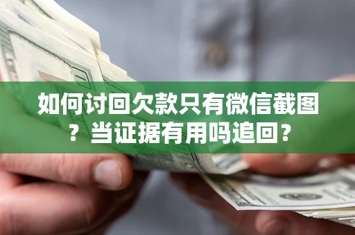 济南如何讨回欠款只有微信截图？当证据有用吗追回？