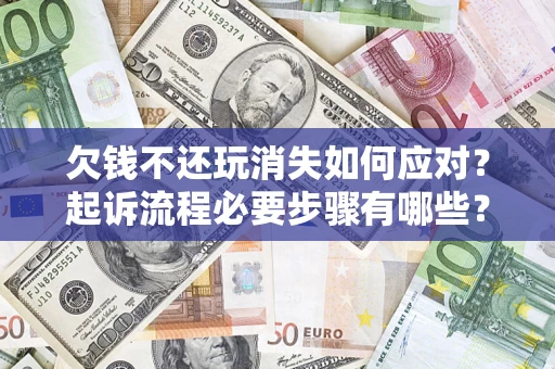 济南欠钱不还玩消失如何应对？起诉流程必要步骤有哪些？