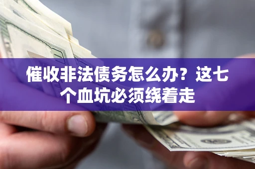 济南催收非法债务怎么办？这七个血坑必须绕着走