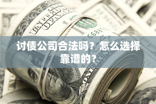 济南讨债公司合法吗？怎么选择靠谱的？