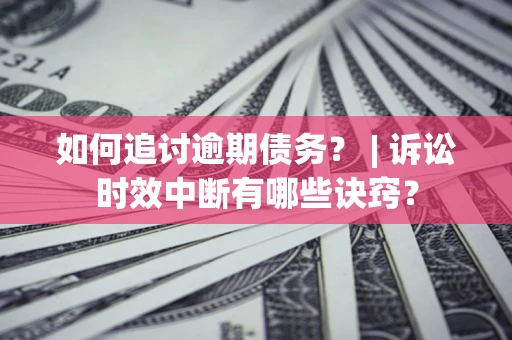 济南如何追讨逾期债务？ | 诉讼时效中断有哪些诀窍？