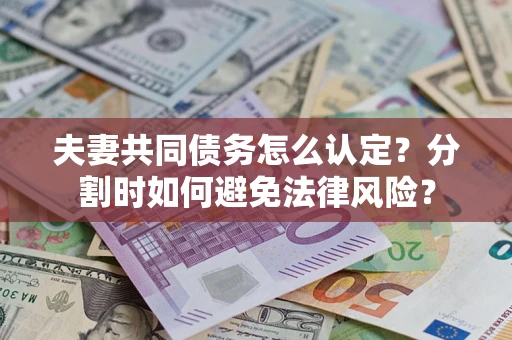 济南夫妻共同债务怎么认定？分割时如何避免法律风险？
