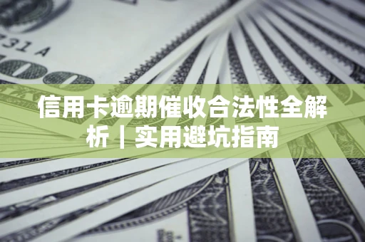 济南信用卡逾期催收合法性全解析｜实用避坑指南