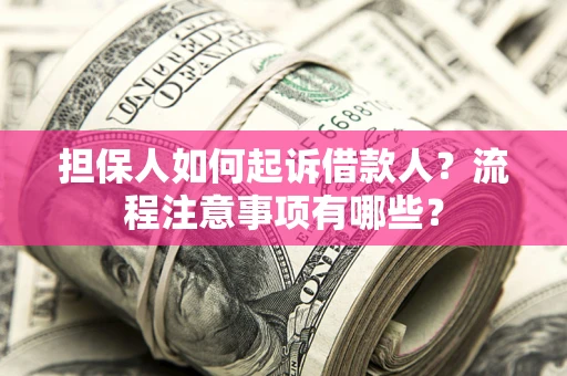 济南担保人如何起诉借款人？流程注意事项有哪些？
