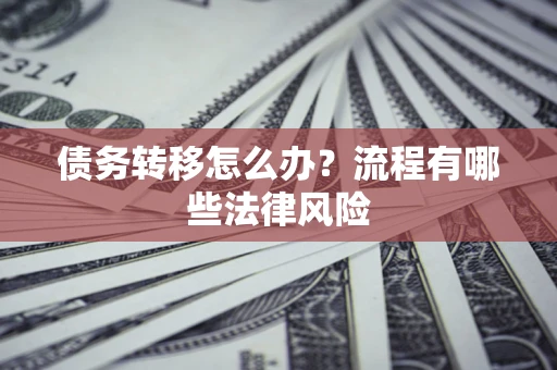 济南债务转移怎么办？流程有哪些法律风险